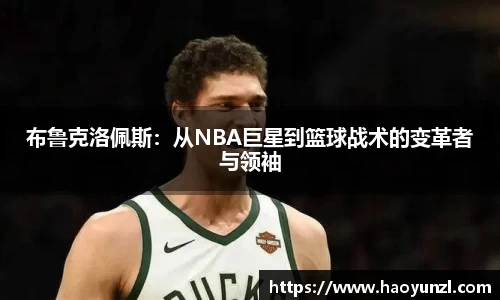 布鲁克洛佩斯：从NBA巨星到篮球战术的变革者与领袖