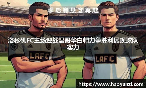 洛杉矶FC主场迎战温哥华白帽力争胜利展现球队实力