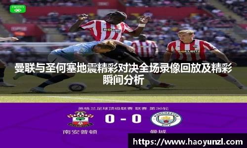 曼联与圣何塞地震精彩对决全场录像回放及精彩瞬间分析