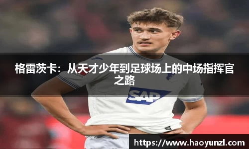 格雷茨卡：从天才少年到足球场上的中场指挥官之路