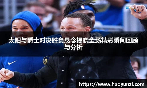 太阳与爵士对决胜负悬念揭晓全场精彩瞬间回顾与分析