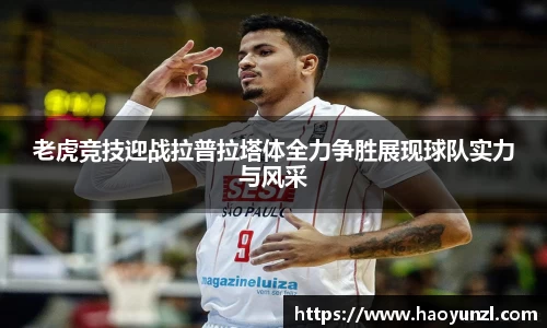 老虎竞技迎战拉普拉塔体全力争胜展现球队实力与风采