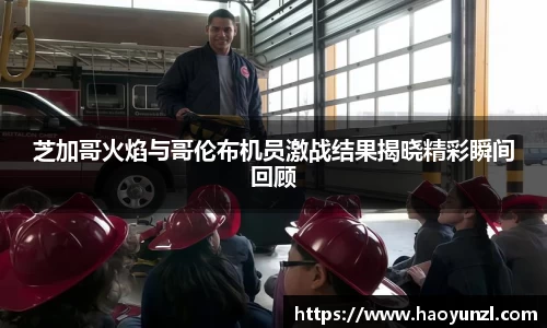 芝加哥火焰与哥伦布机员激战结果揭晓精彩瞬间回顾