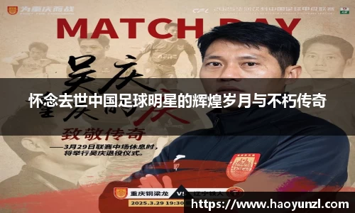 怀念去世中国足球明星的辉煌岁月与不朽传奇