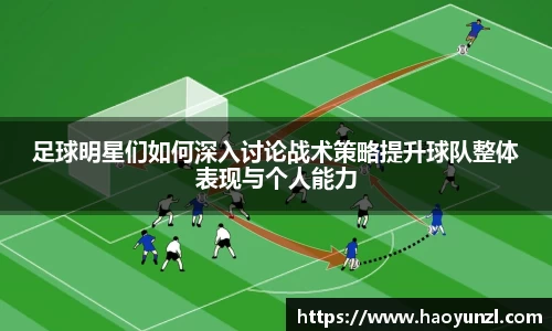 足球明星们如何深入讨论战术策略提升球队整体表现与个人能力