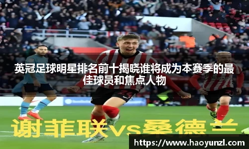 英冠足球明星排名前十揭晓谁将成为本赛季的最佳球员和焦点人物