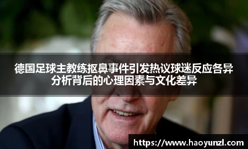 德国足球主教练抠鼻事件引发热议球迷反应各异分析背后的心理因素与文化差异